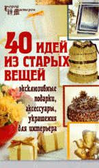 С. В. Барсукова - «40 идей из старых вещей: эксклюзивные подарки, аксессуары, украшения для интерьера»