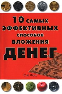 Сиб Фокс - «10 самых эффективных способов вложения денег»