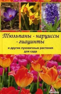 Я. В. Васильева - «Тюльпаны, нарциссы, гиацинты и другие луковичные растения для сада»