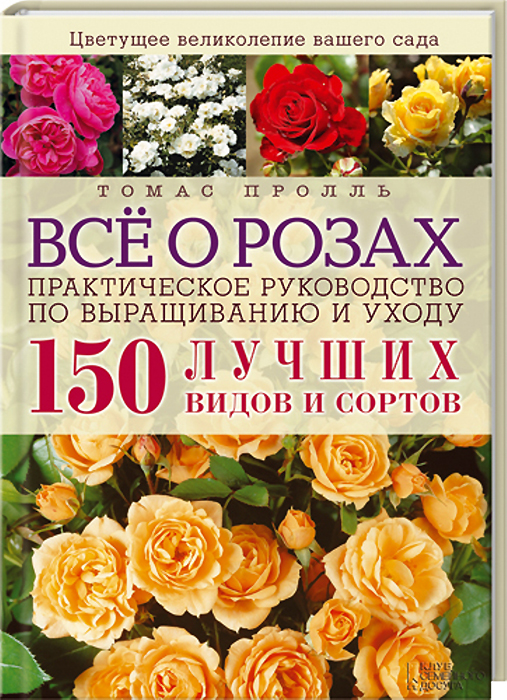 Т. Пролль - «Все о розах. Практическое руководство по выращиванию и уходу. 150 лучших видов и сортов»