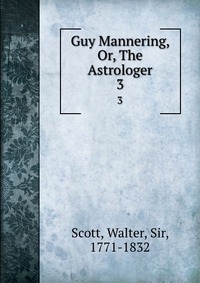 Walter Scott - «Guy Mannering, Or, The Astrologer»