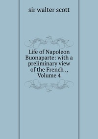 Life of Napoleon Buonaparte: with a preliminary view of the French ., Volume 4