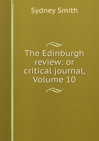 Sydney Smith - «The Edinburgh review: or critical journal, Volume 10»
