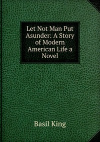 Let Not Man Put Asunder: A Story of Modern American Life a Novel