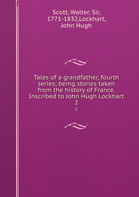 Tales of a grandfather, fourth series; being stories taken from the history of France. Inscribed to John Hugh Lockhart
