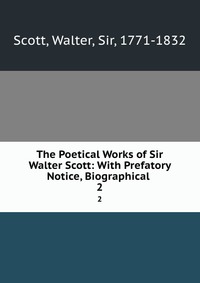 The Poetical Works of Sir Walter Scott: With Prefatory Notice, Biographical