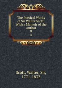 The Poetical Works of Sir Walter Scott: With a Memoir of the Author