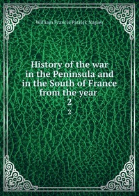 William Francis Patrick Napier - «History of the war in the Peninsula and in the South of France from the year»