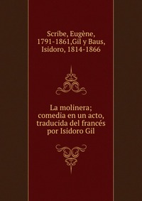 Eugene Scribe - «La molinera; comedia en un acto, traducida del frances por Isidoro Gil»