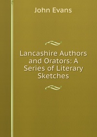 Evans John - «Lancashire Authors and Orators: A Series of Literary Sketches»