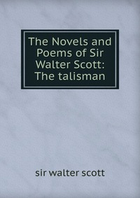Walter Scott - «The Novels and Poems of Sir Walter Scott: The talisman»