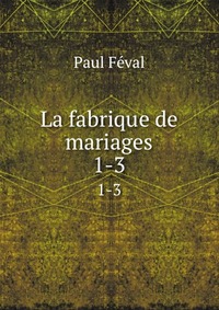Feval Paul - «La fabrique de mariages»