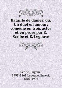 Bataille de dames, ou, Un duel en amour; comedie en trois actes et en prose par E. Scribe et E. Legouve