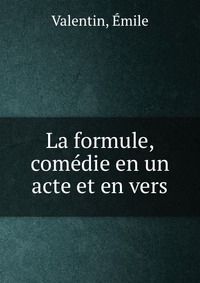 Emile Valentin - «La formule, comedie en un acte et en vers»