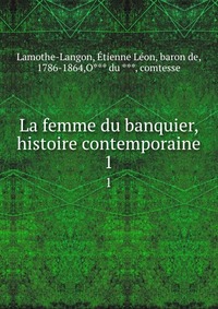 Etienne Leon Lamothe-Langon - «La femme du banquier, histoire contemporaine»