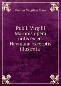 Publii Virgilii Maronis opera notis ex ed. Heyniana excerptis illustrata