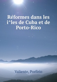 Porfirio Valiente - «Re?formes dans les i?les de Cuba et de Porto-Rico»