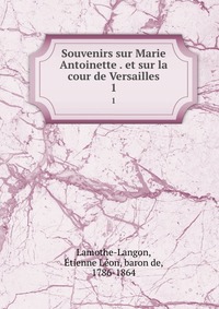 Souvenirs sur Marie Antoinette . et sur la cour de Versailles
