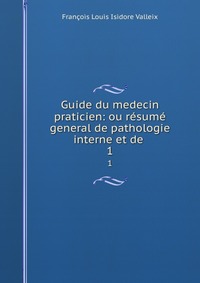 Francois Louis Isidore Valleix - «Guide du medecin praticien: ou resume general de pathologie interne et de»