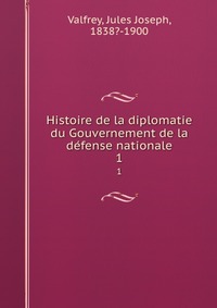 Jules Joseph Valfrey - «Histoire de la diplomatie du Gouvernement de la de?fense nationale»