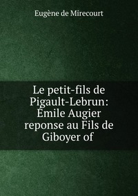 Le petit-fils de Pigault-Lebrun: Emile Augier reponse au Fils de Giboyer of