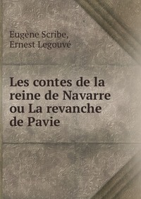Eugene Scribe - «Les contes de la reine de Navarre ou La revanche de Pavie»