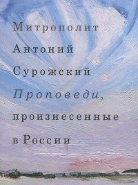 Митрополит Антоний Сурожский - «Проповеди, произнесенные в России»