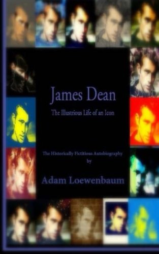 Mr. Adam Loewenbaum - «James Dean: The Illustrious Life of an Icon: The Historically Fictitious Autobiography»