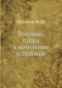 М. М. Щеголев - «Топливо, топки и котельные установки»