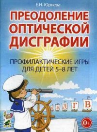 Е. Н. Юрьева - «Преодоление оптической дисграфии. Профилактические игры для детей 5-8 лет»
