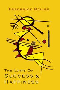 Frederick W. Bailes - «The Laws of Success & Happiness»