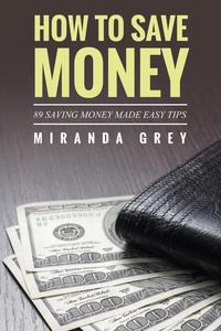 Miranda Grey - «How to Save Money 89 Saving Money Made Easy Tips»