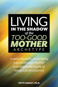 Patti Ashley - «Living in the Shadow of the Too-Good Mother Archetype»