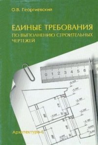 О. В. Георгиевский - «Единые требования по выполнению строительных чертежей»