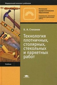 Б. А. Степанов - «Технология плотничных, столярных, стекольных и паркетных работ»