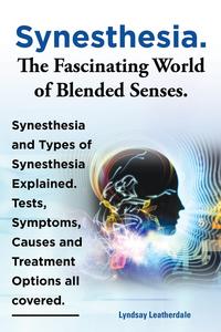 Lyndsay Leatherdale - «Synesthesia. the Fascinating World of Blended Senses. Synesthesia and Types of Synesthesia Explained. Tests, Symptoms, Causes and Treatment Options Al»