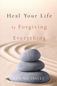 Kim Michaels - «Heal Your Life by Forgiving Everything»