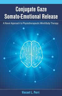 Vincent L. Perri - «Conjugate Gaze Somato-Emotional Release A Novel Approach to Physiotherapeutic Mind-Body Therapy»