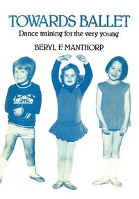 Beryl F. Manthorp - «Towards Ballet - Dance Training for the Very Young»