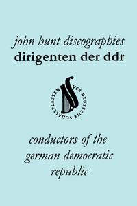 John Hunt - «Dirigenten Der Ddr. Conductors of the German Democratic Republic. 5 Discographies. Otmar Suitner, Herbert Kegel, Heinz Rogner (Rogner), Heinz Bongartz»