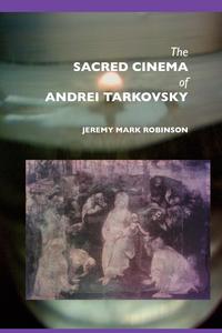 Jeremy Mark Robinson - «The Sacred Cinema of Andrei Tarkovsky»