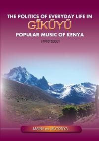 Maina wa Mutonya - «The Politics of Everyday Life in Gikuyu Popular Musice of Kenya 1990-2000»