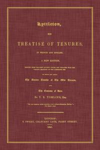 Lyttleton, His Treatise of Tenures, in French and English. A New Edition, Printed From the Most Ancient Copies, And Collated With the Various Readings of the Cambridge MSS. To Which Are Added