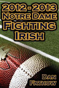 Dan Fathow - «2012 - 2013 Undefeated Notre Dame Fighting Irish - Beating All Odds, the Road to the BCS Championship Game, & a College Football Legacy»