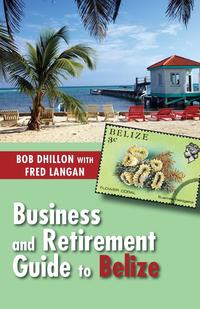 Bob Dhillon - «Business and Retirement Guide to Belize»