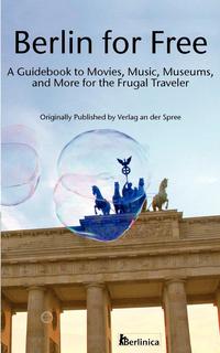 Monika Martens - «Berlin for Free; A Guidebook to Movies, Music, Museums, and Many More Free and Cheap Sightseeing Destinations for the Frugal Traveler, Updated Edition»