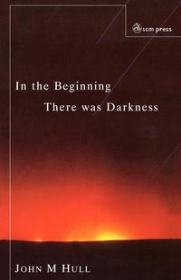 John M. Hull - «In the Beginning There Was Darkness»