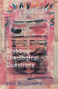 John MacQuarrie - «Stubborn Theological Questions»