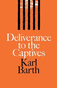 Karl Barth - «Deliverance to the Captives»