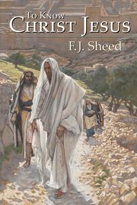 F. J. Sheed - «To Know Christ Jesus»